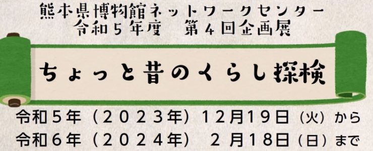 熊本県博物館ネットワークセンター　令和5年度　第4回企画展　ちょっと昔のくらし探検　令和5年（2023年）12月19日（火曜日）から令和6年（2024年）2月18日（日曜日）まで